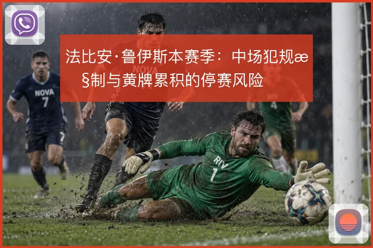 法比安·鲁伊斯本赛季：中场犯规控制与黄牌累积的停赛风险