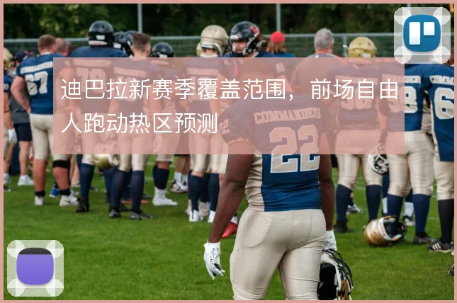 迪巴拉新赛季覆盖范围，前场自由人跑动热区预测