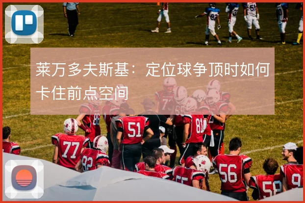 莱万多夫斯基：定位球争顶时如何卡住前点空间