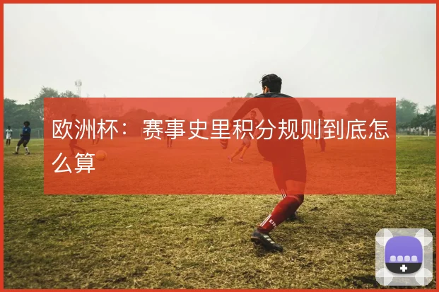 欧洲杯：赛事史里积分规则到底怎么算
