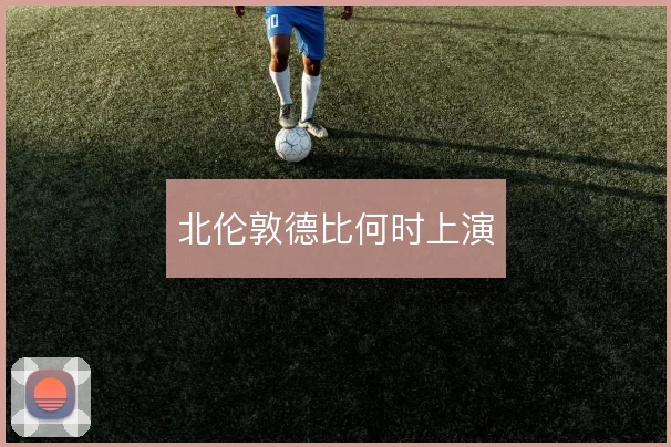 北伦敦德比何时上演