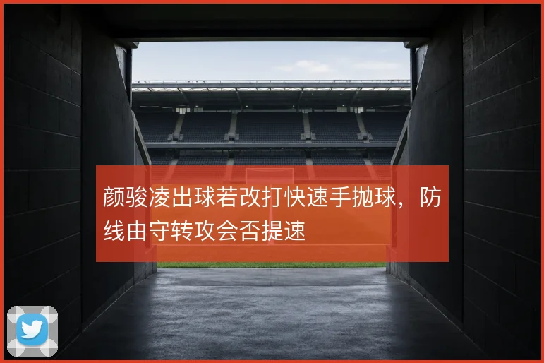 颜骏凌出球若改打快速手抛球，防线由守转攻会否提速