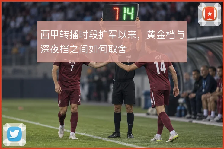西甲转播时段扩军以来，黄金档与深夜档之间如何取舍